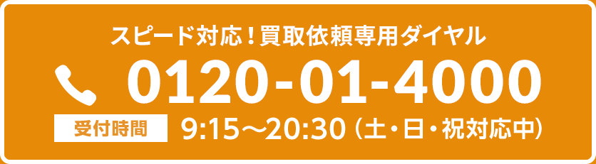 スピード対応！買取依頼専用ダイヤル0120-01-4000【受付時間】9:15～20:30（土・日・祝対応中）